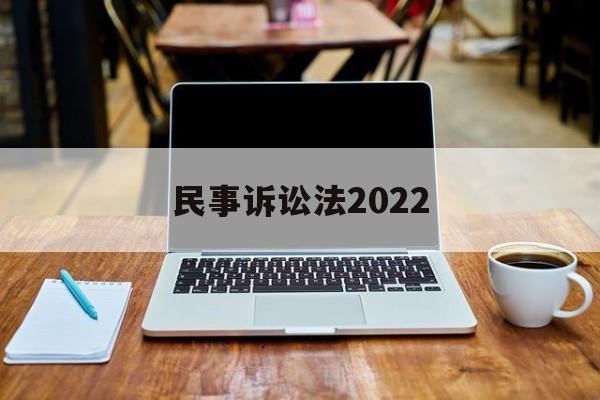 民事诉讼法2022(民事诉讼法2022年最新全文)